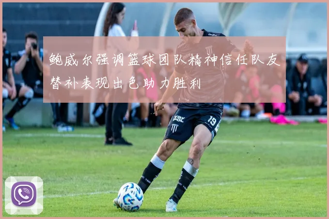 鲍威尔强调篮球团队精神信任队友替补表现出色助力胜利