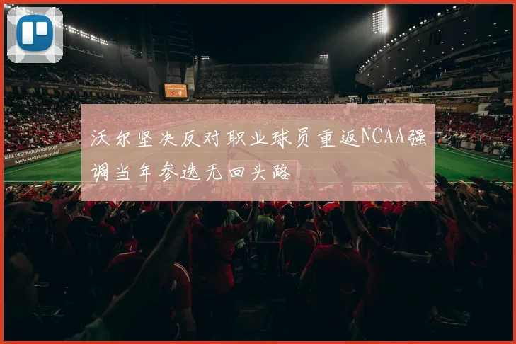 沃尔坚决反对职业球员重返NCAA强调当年参选无回头路