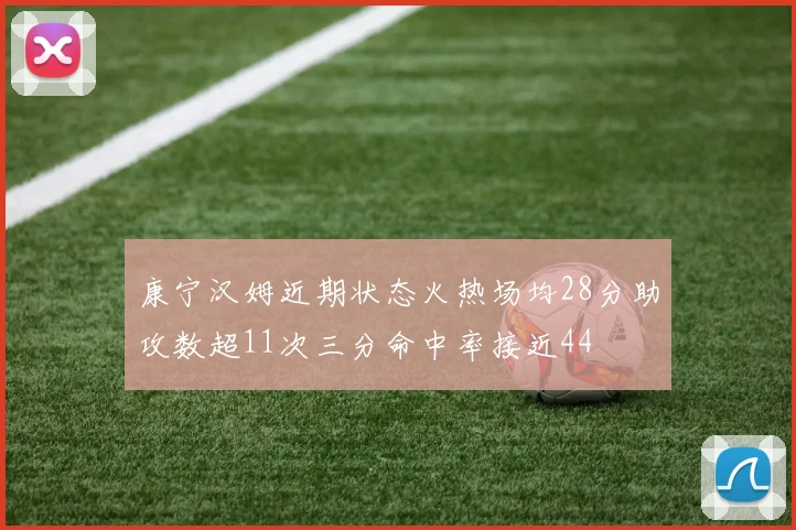 康宁汉姆近期状态火热场均28分助攻数超11次三分命中率接近44