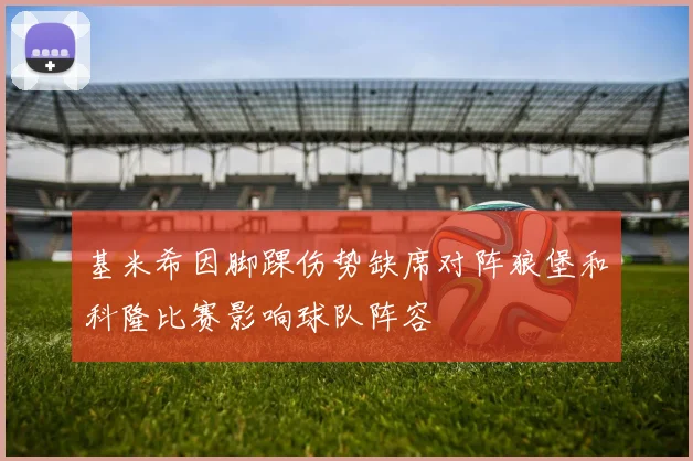 基米希因脚踝伤势缺席对阵狼堡和科隆比赛影响球队阵容