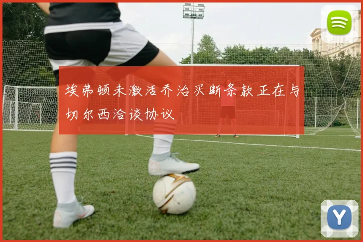 埃弗顿未激活乔治买断条款正在与切尔西洽谈协议