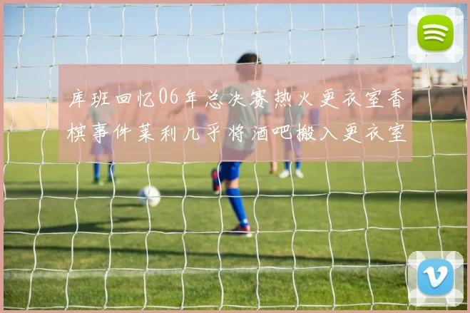 库班回忆06年总决赛热火更衣室香槟事件莱利几乎将酒吧搬入更衣室