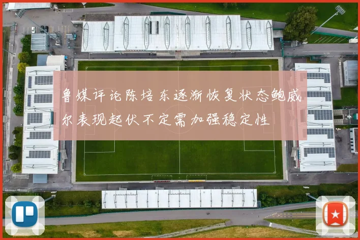 鲁媒评论陈培东逐渐恢复状态鲍威尔表现起伏不定需加强稳定性